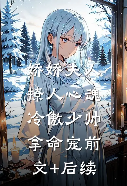 娇娇夫人撩人心魂，冷傲少帅拿命宠前文+后续