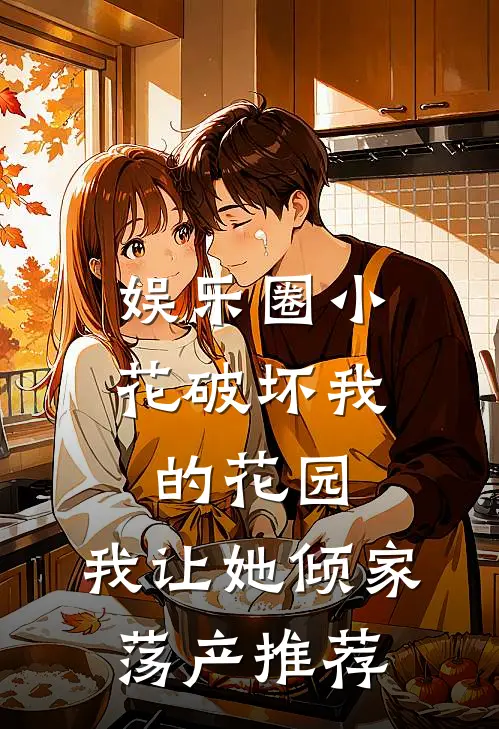 娱乐圈小花破坏我的花园，我让她倾家荡产推荐