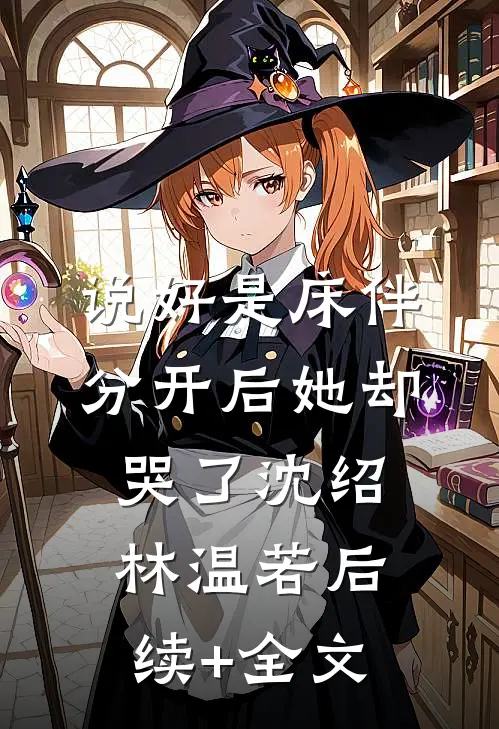 说好是床伴，分开后她却哭了沈绍林温若后续+全文