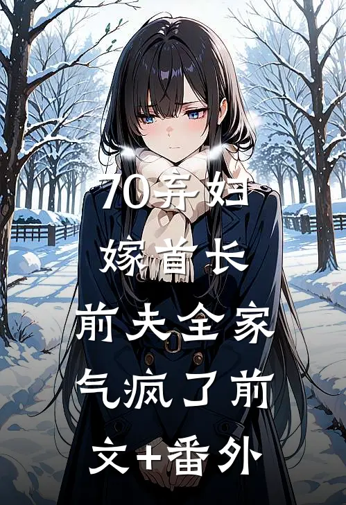 70弃妇嫁首长，前夫全家气疯了前文+番外
