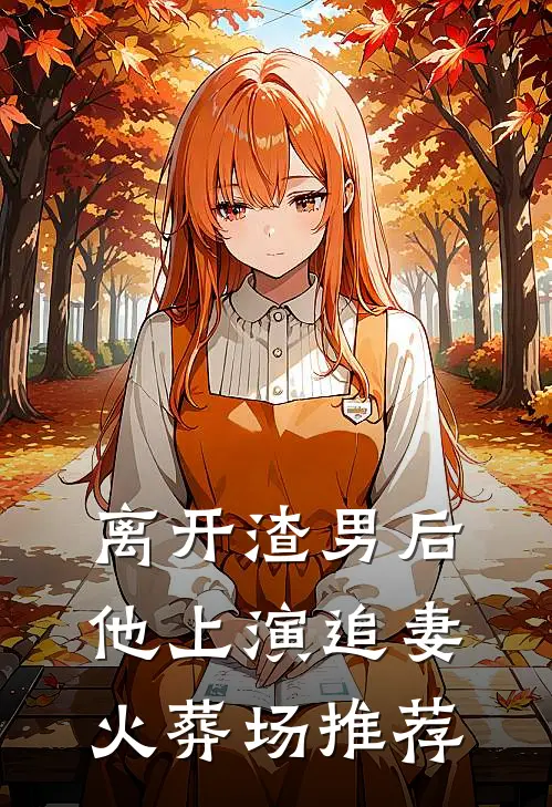 离开渣男后，他上演追妻火葬场推荐