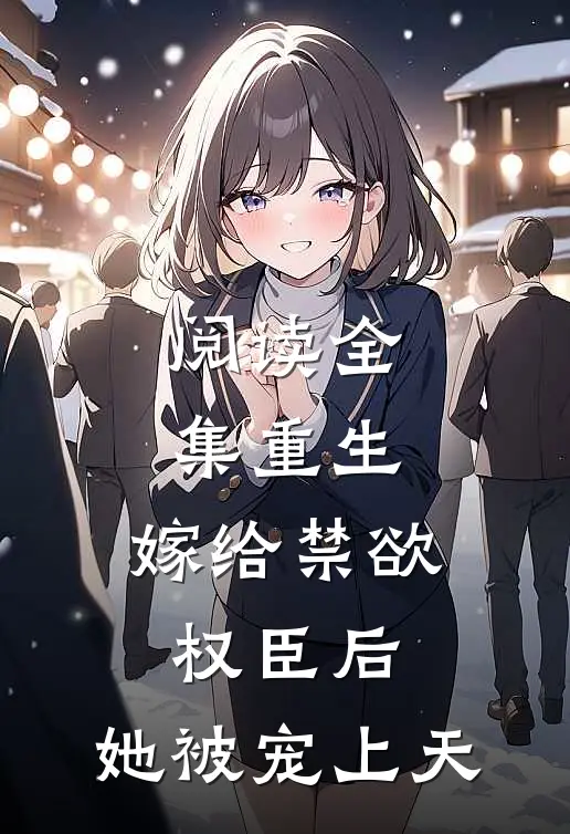 阅读全集重生：嫁给禁欲权臣后，她被宠上天