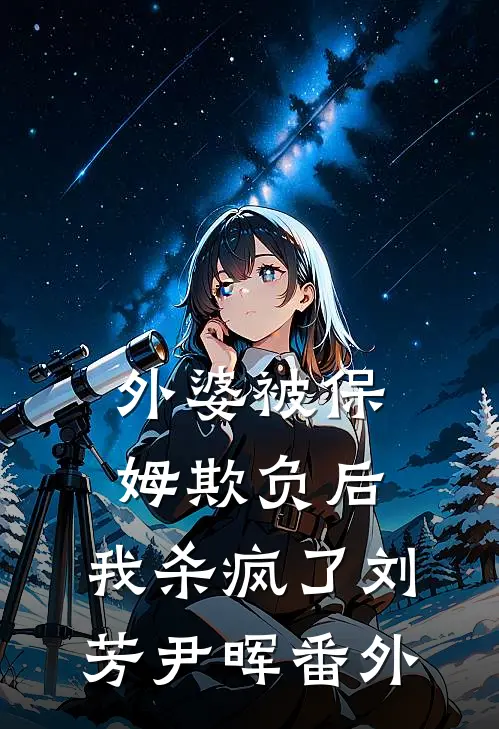 外婆被保姆欺负后，我杀疯了刘芳尹晖 番外