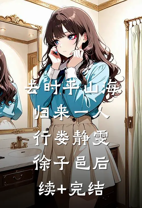 去时平山海，归来一人行娄静雯徐子邑后续+完结