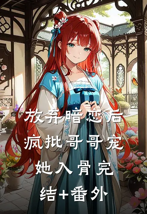 放弃暗恋后，疯批哥哥宠她入骨完结+番外