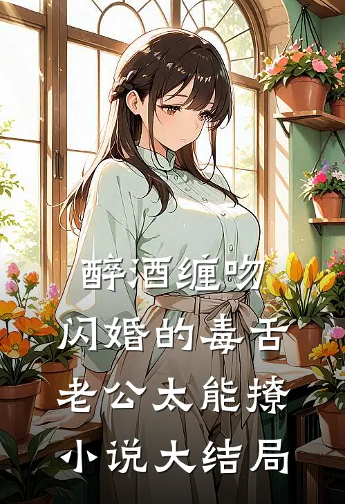 醉酒缠吻，闪婚的毒舌老公太能撩小说大结局