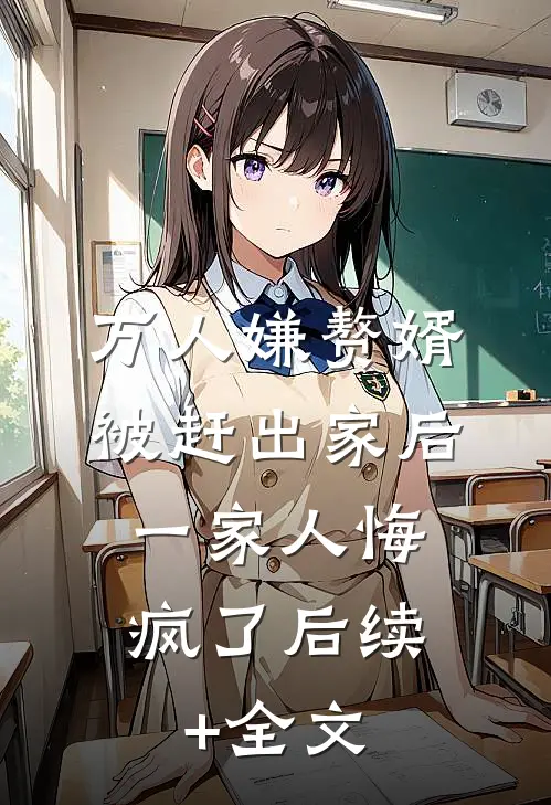 万人嫌赘婿被赶出家后，一家人悔疯了后续+全文