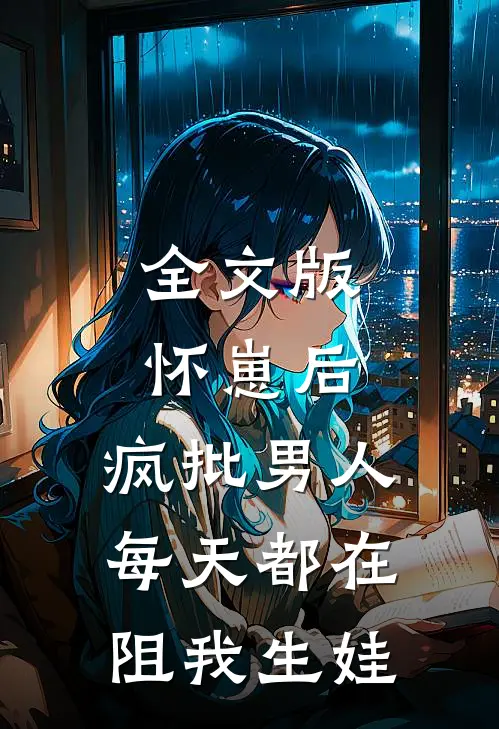 全文版怀崽后，疯批男人每天都在阻我生娃