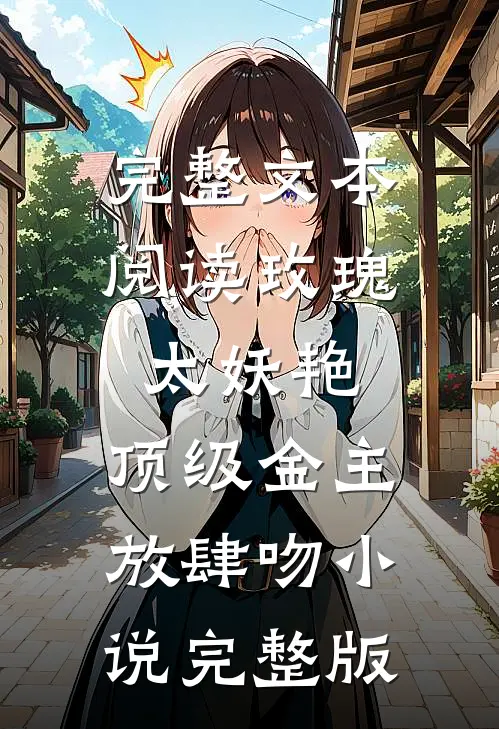 完整文本阅读玫瑰太妖艳,顶级金主放肆吻小说完整版