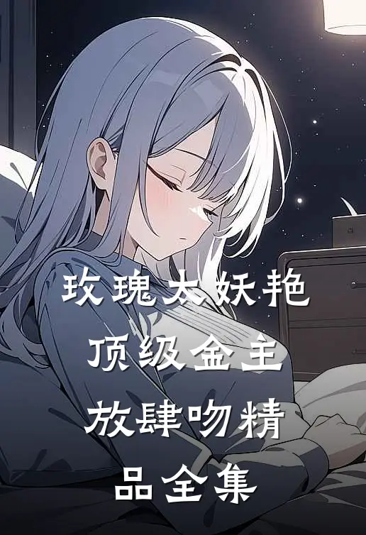 玫瑰太妖艳，顶级金主放肆吻精品全集