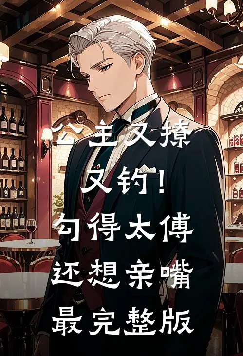 公主又撩又钓！勾得太傅还想亲嘴最完整版