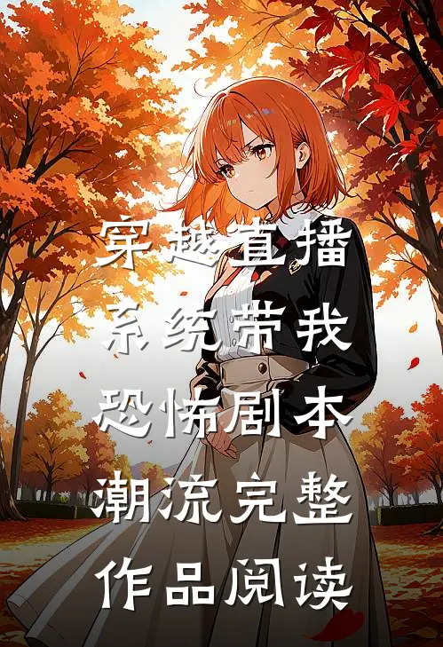 穿越直播：系统带我恐怖剧本潮流完整作品阅读