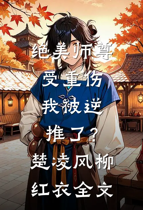 绝美师尊受重伤，我被逆推了？楚凌风柳红衣全文