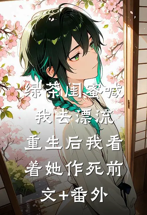 绿茶闺蜜喊我去漂流，重生后我看着她作死前文+番外
