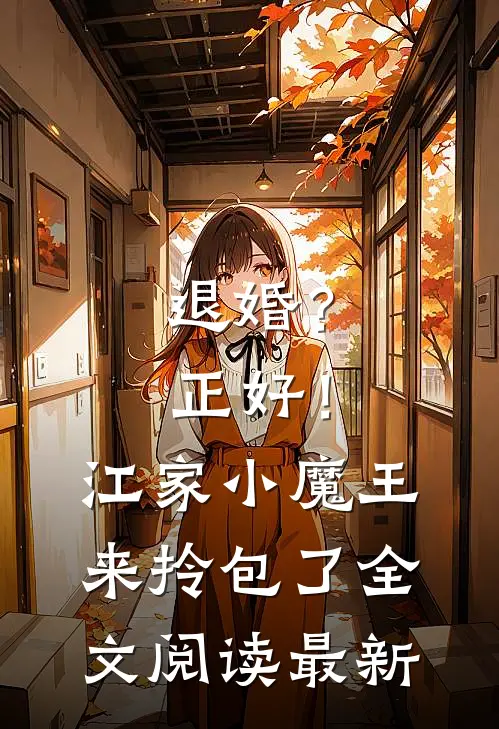 退婚？正好！江家小魔王来拎包了全文阅读最新
