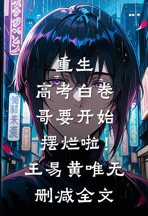 重生：高考白卷，哥要开始摆烂啦！王易黄唯无删减全文