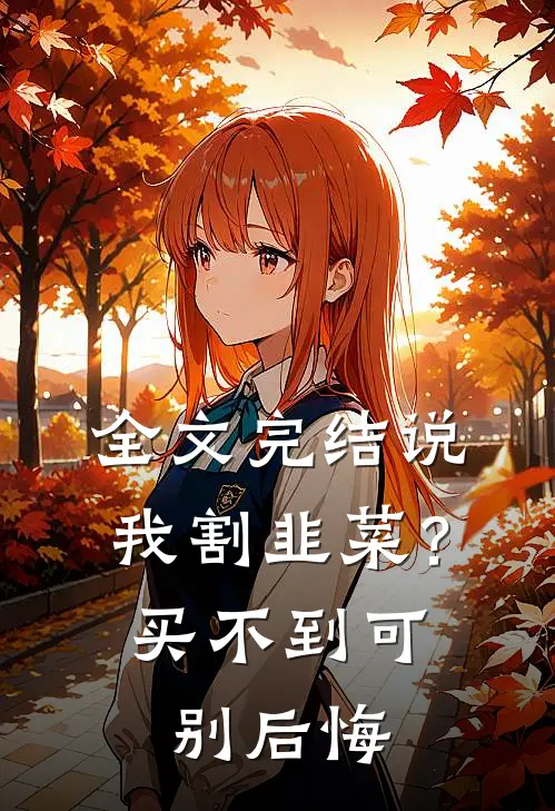 全文完结说我割韭菜？买不到可别后悔