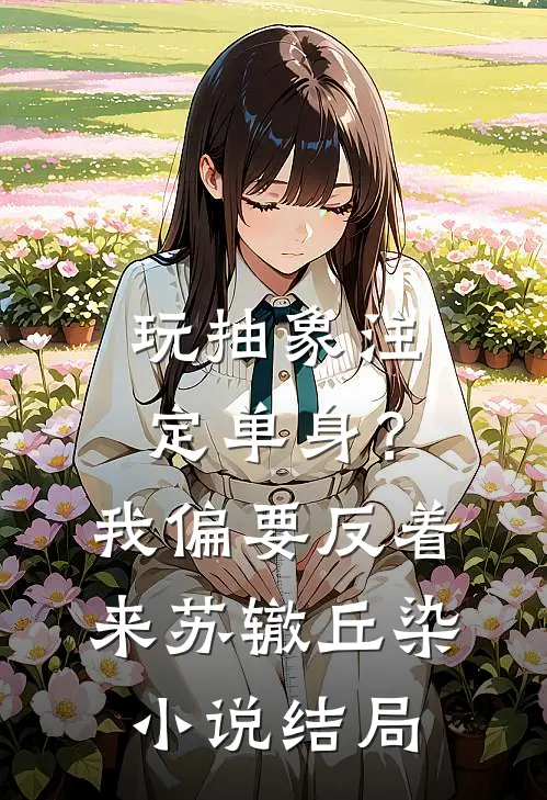 玩抽象注定单身？我偏要反着来苏辙丘染小说结局