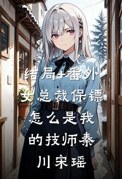 结局+番外女总裁保镖，怎么是我的技师秦川宋瑶