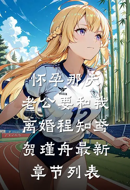 怀孕那天，老公要和我离婚程知鸢贺瑾舟最新章节列表