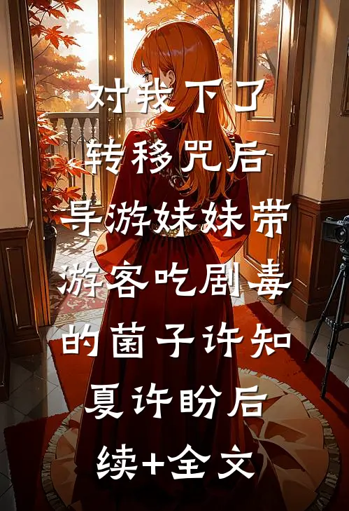 对我下了转移咒后，导游妹妹带游客吃剧毒的菌子许知夏许盼后续+全文