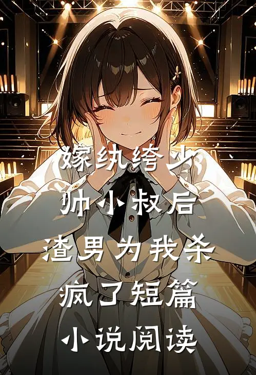 嫁纨绔少帅小叔后，渣男为我杀疯了短篇小说阅读