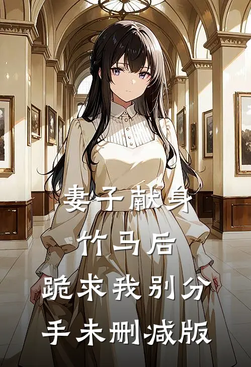 妻子献身竹马后，跪求我别分手未删减版