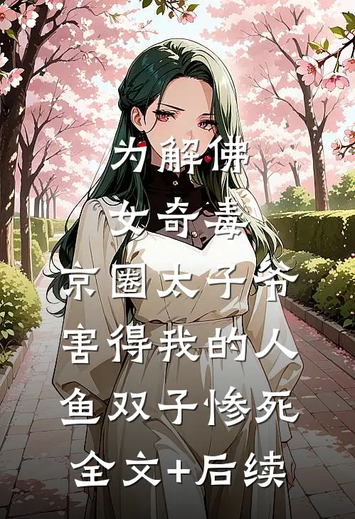 为解佛女奇毒，京圈太子爷害得我的人鱼双子惨死全文+后续
