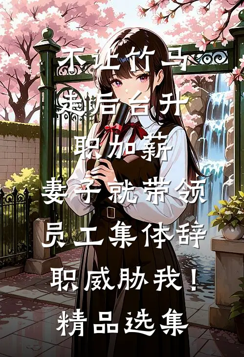 不让竹马走后台升职加薪，妻子就带领员工集体辞职威胁我！精品选集
