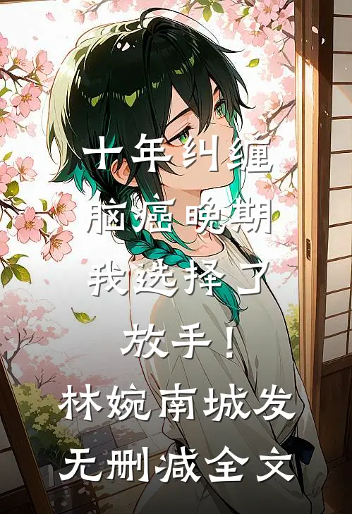 十年纠缠：脑癌晚期，我选择了放手！林婉南城发无删减全文