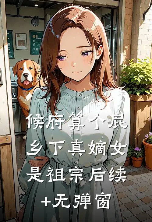 候府算个屁，乡下真嫡女是祖宗后续+无弹窗