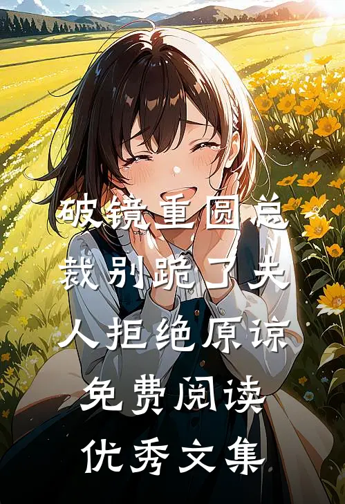破镜重圆总裁别跪了夫人拒绝原谅免费阅读优秀文集