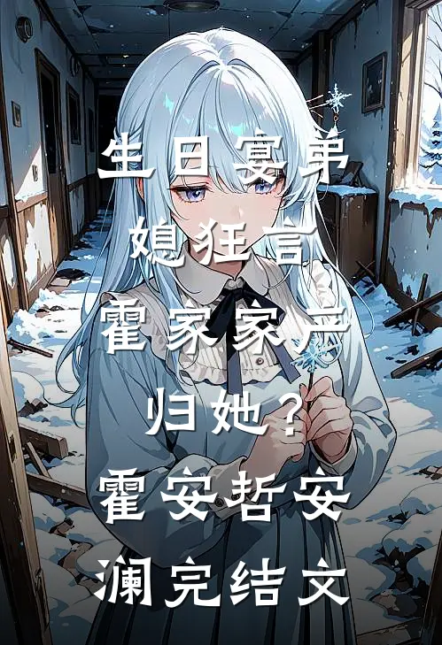 生日宴弟媳狂言，霍家家产归她？霍安哲安澜完结文