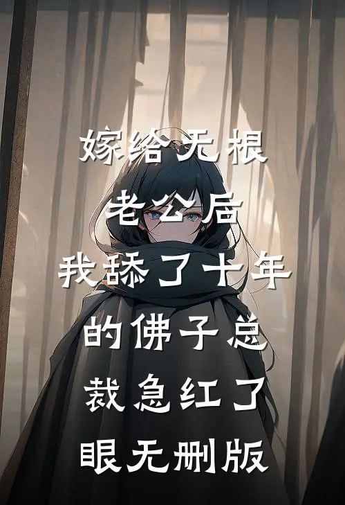 嫁给无根老公后，我舔了十年的佛子总裁急红了眼无删版