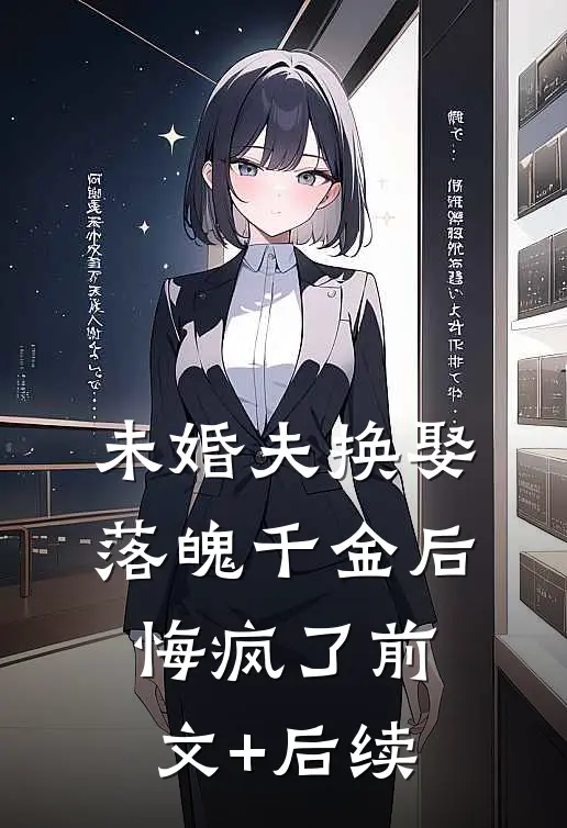 未婚夫换娶落魄千金后，悔疯了前文+后续