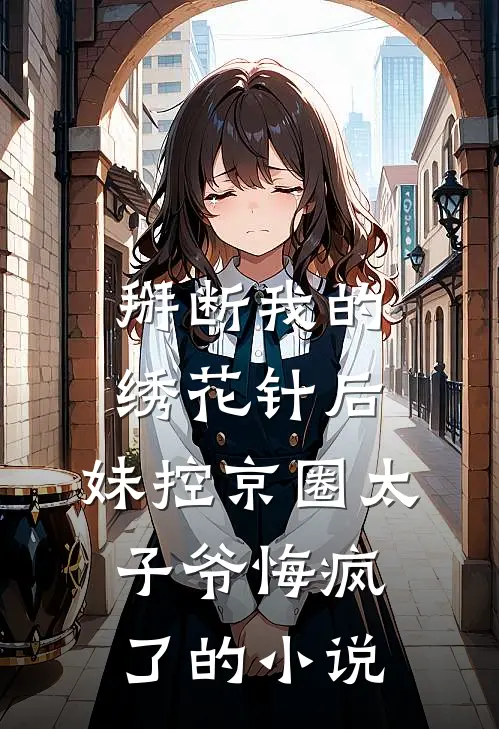 掰断我的绣花针后，妹控京圈太子爷悔疯了的小说