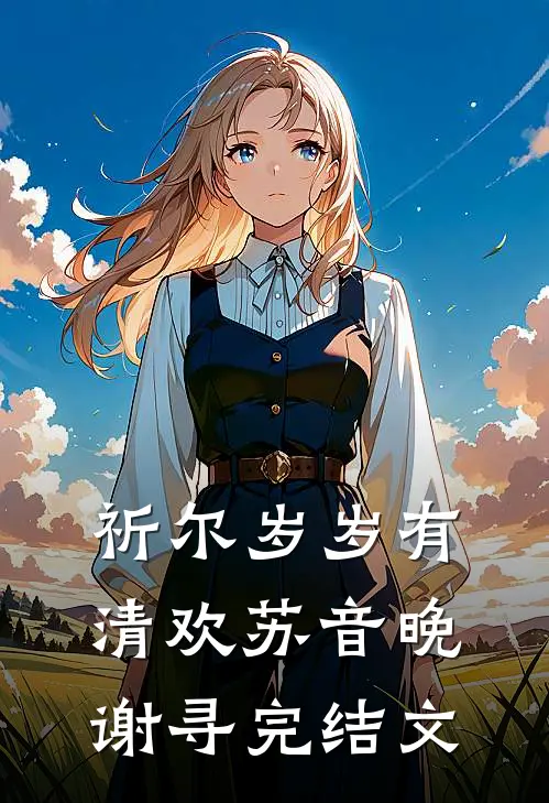 祈尔岁岁有清欢苏音晚谢寻完结文