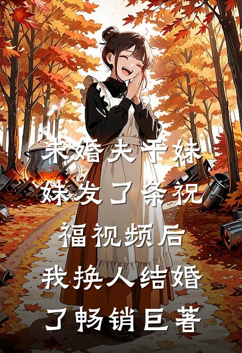未婚夫干妹妹发了条祝福视频后，我换人结婚了畅销巨著