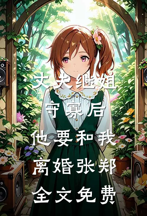 丈夫继姐守寡后，他要和我离婚张郑全文免费