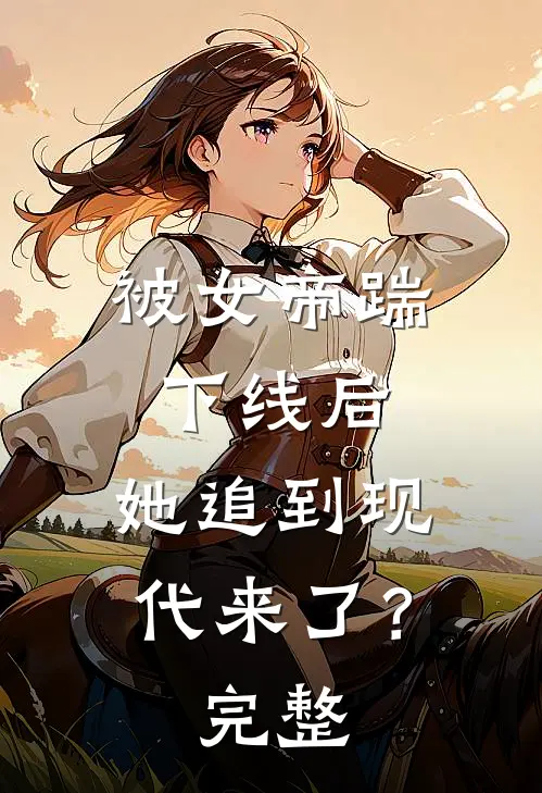 被女帝踹下线后,她追到现代来了?完整版