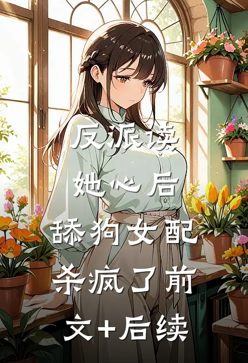 反派读她心后，舔狗女配杀疯了前文+后续