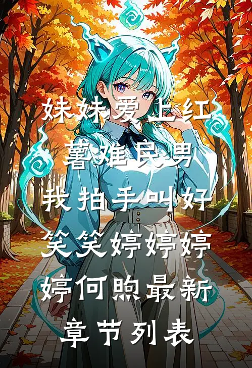 妹妹爱上红薯难民男，我拍手叫好笑笑婷婷婷婷何煦最新章节列表