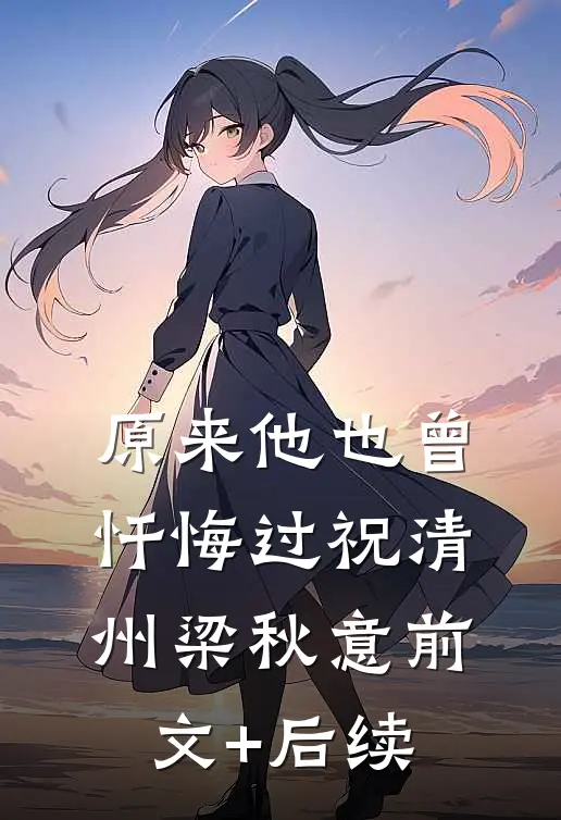 原来他也曾忏悔过祝清州梁秋意前文+后续
