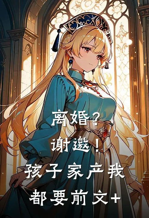 离婚？谢邀！孩子家产我都要前文+