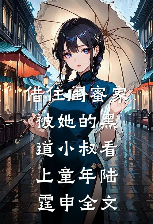 借住闺蜜家，被她的黑道小叔看上童年陆霆申全文