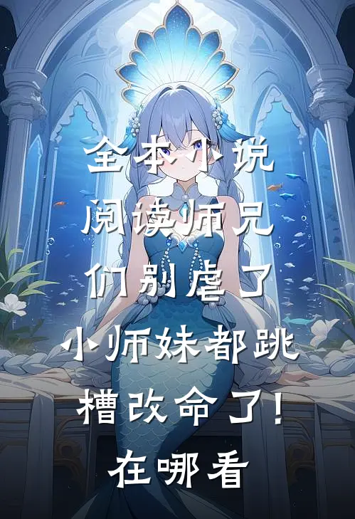 全本小说阅读师兄们别虐了,小师妹都跳槽改命了!在哪看