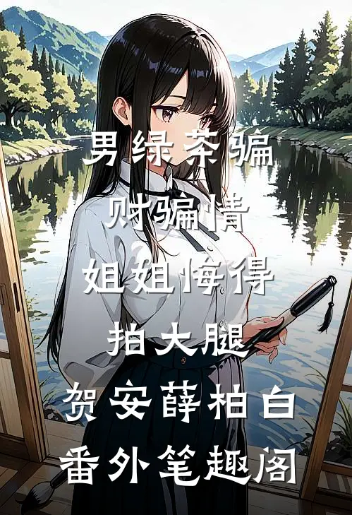 男绿茶骗财骗情，姐姐悔得拍大腿：贺安薛柏白番外笔趣阁