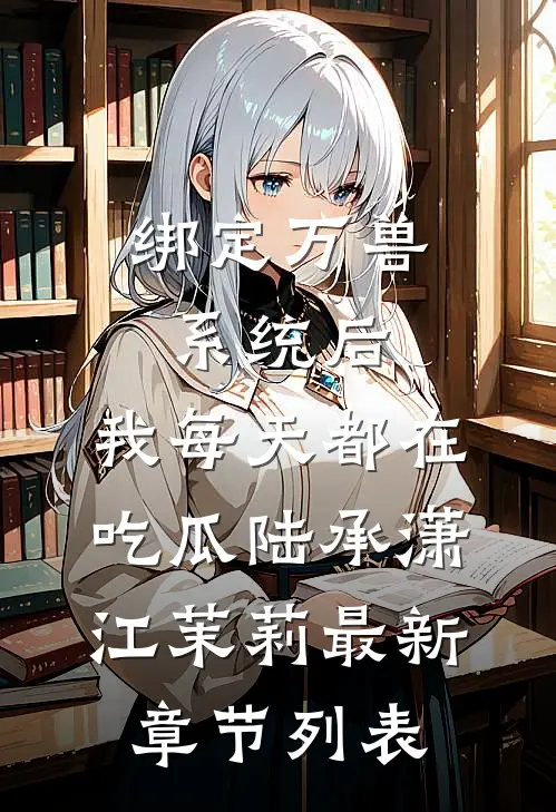 绑定万兽系统后，我每天都在吃瓜陆承潇江茉莉最新章节列表