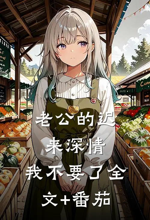 老公的迟来深情，我不要了全文+番茄