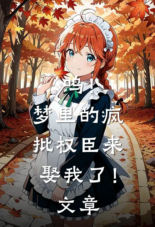 呜！梦里的疯批权臣来娶我了！文章